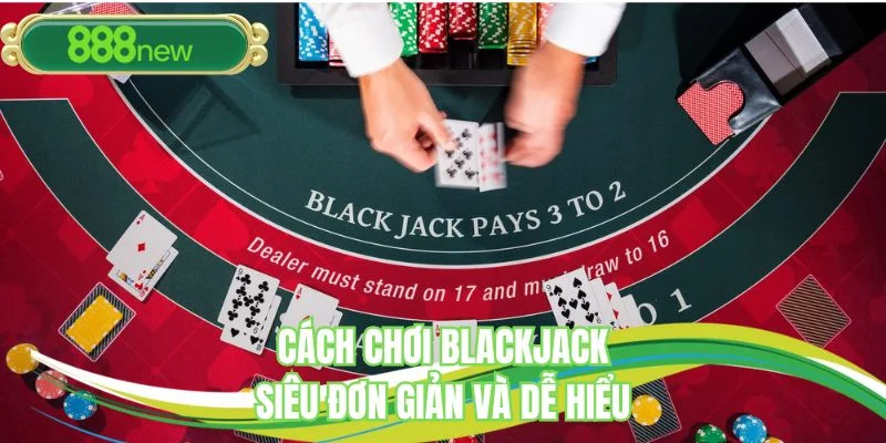 Cách chơi Blackjack siêu đơn giản và dễ hiểu