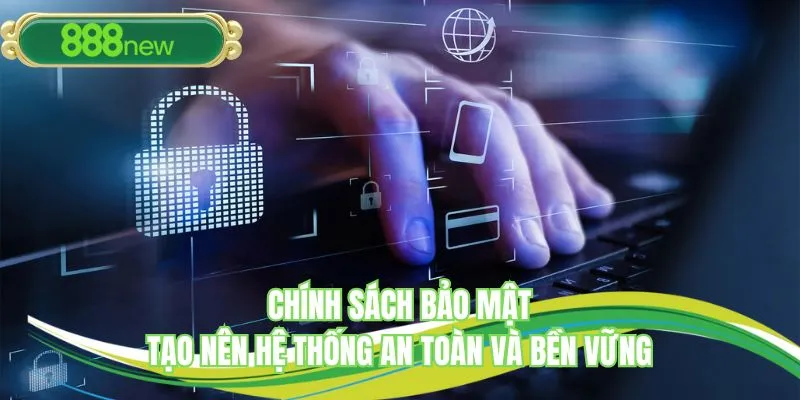 Chính sách bảo mật tạo nên hệ thống an toàn và bền vững