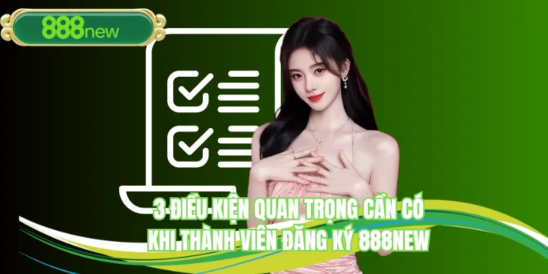 3 điều kiện quan trọng cần có khi thành viên đăng ký 888NEW