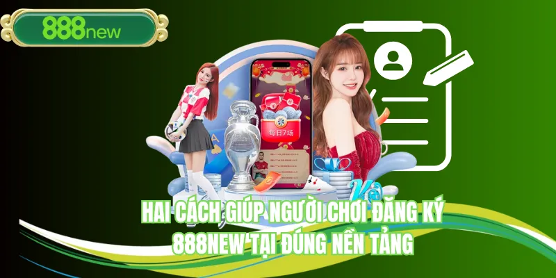 Hai cách giúp người chơi đăng ký 888NEW tại đúng nền tảng