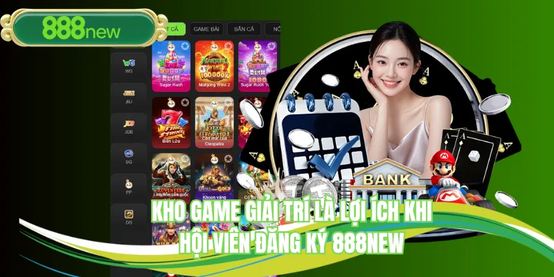 Kho game giải trí là lợi ích khi hội viên đăng ký 888NEW