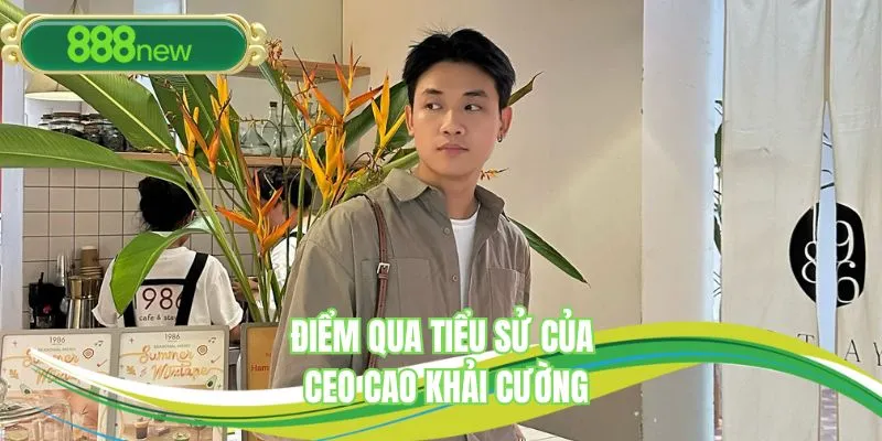 Điểm qua tiểu sử của CEO Cao Khải Cường