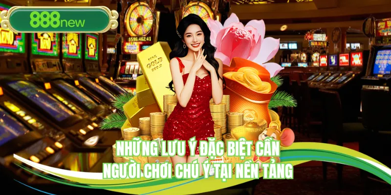 Những lưu ý đặc biệt cần người chơi chú ý tại nền tảng