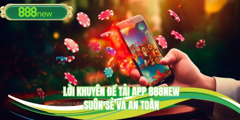 Lời khuyên để thực hiện tải app 888NEW an toàn