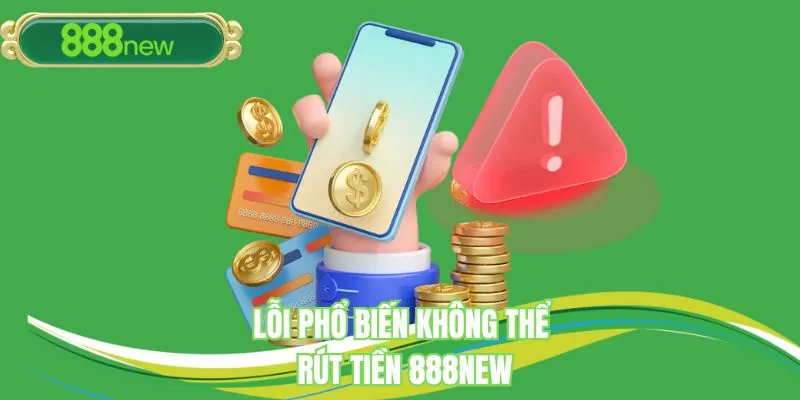 Lỗi phổ biến không thể thực hiện rút tiền tại 888NEW