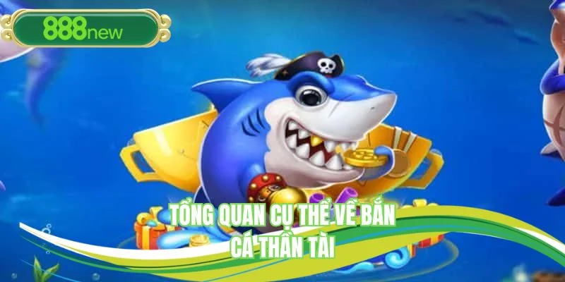 Tổng quan cụ thể về bắn cá thần tài