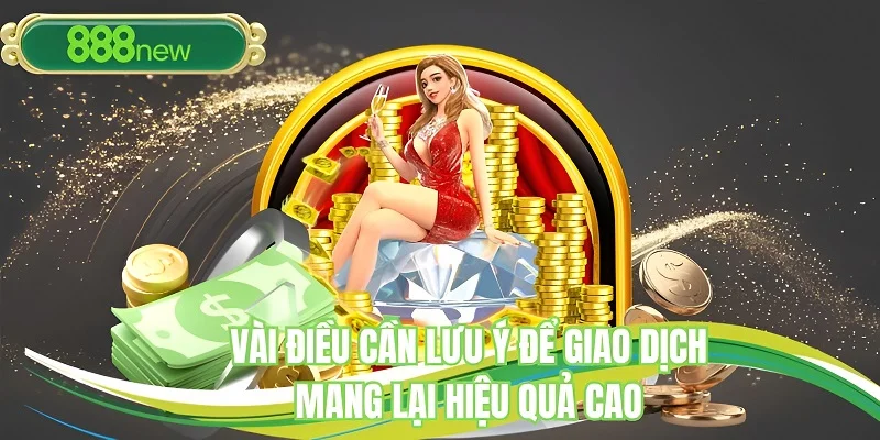 Vài điều cần lưu ý để giao dịch mang lại hiệu quả cao