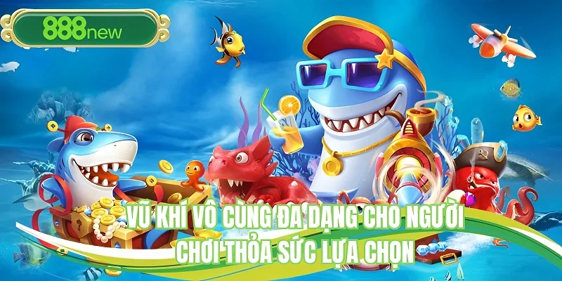 Vũ khí vô cùng đa dạng cho người chơi thỏa sức chọn lựa